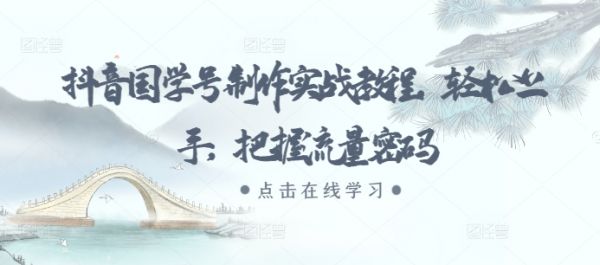 抖音国学号制作实战教程，轻松上手，把握流量密码-副业资源站