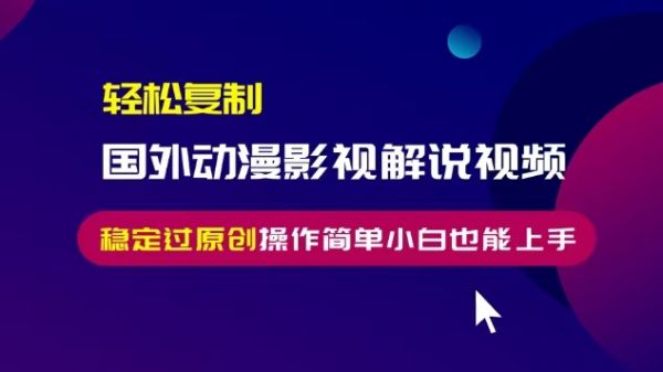 轻松复制国外动漫影视解说视频，无脑搬运稳定过原创，操作简单小白也能上手【揭秘】-副业资源站