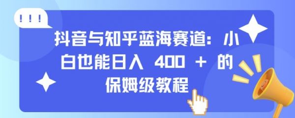 抖音与知乎蓝海赛道：小白也能日入 4张 的保姆级教程-副业资源站