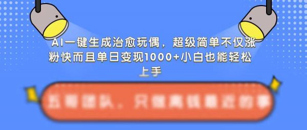 AI一键生成治愈玩偶，超级简单，不仅涨粉快而且单日变现1k-副业资源站