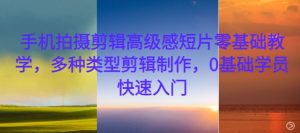 手机拍摄剪辑高级感短片零基础教学,多种类型剪辑制作,0基础学员快速入门-副业资源站