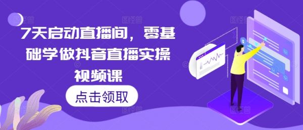 7天启动直播间，零基础学做抖音直播实操视频课-副业资源站