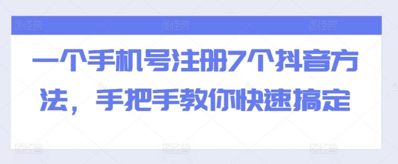 一个手机号注册7个抖音方法,手把手教你快速搞定