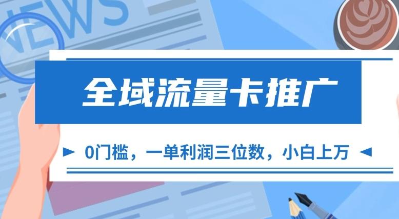 全域流量卡推广，一单利润三位数，0投入，小白轻松上万-副业资源站