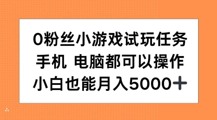 0粉丝小游戏试玩任务，手机电脑都可以操作，小白也能月入5000+【揭秘】-副业资源站