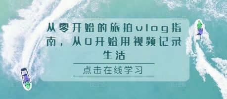 从零开始的旅拍vlog指南，从0开始用视频记录生活-副业资源站