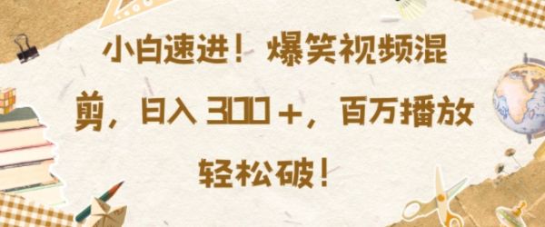 小白速进，爆笑视频混剪，日入3张，百万播放轻松破【揭秘】-副业资源站