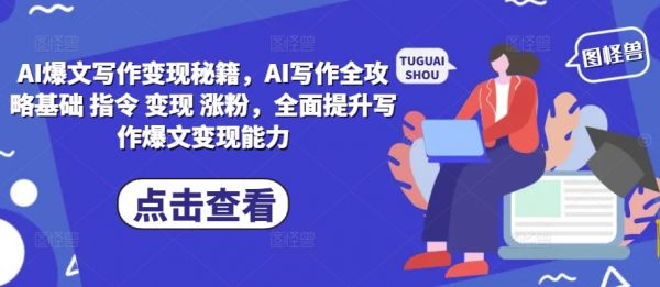 AI爆文写作变现秘籍，AI写作全攻略基础 指令 变现 涨粉，全面提升写作爆文变现能力-副业资源站