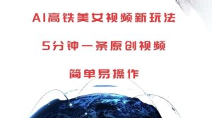 AI高铁美女视频新玩法，5分钟一条原创视频，简单易操作【揭秘】-副业资源站