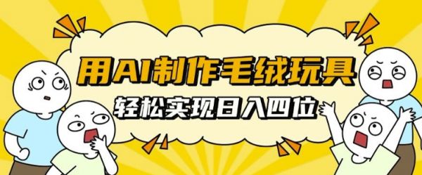 用AI制作毛绒玩具，轻松实现日入四位数【揭秘】-副业资源站