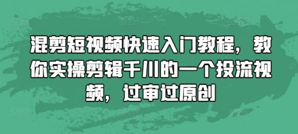 混剪短视频快速入门教程,教你实操剪辑千川的一个投流视频,过审过原创