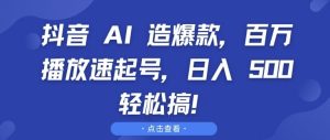 抖音 AI 造爆款，百万播放速起号，日入5张 轻松搞【揭秘】-副业资源站