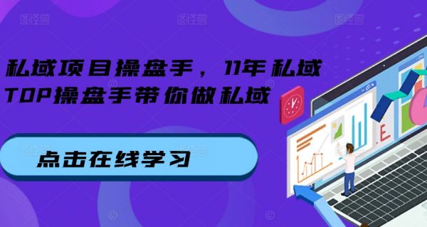 私域项目操盘手，11年私域TOP操盘手带你做私域-副业资源站