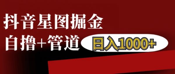 抖音星图掘金自撸，可以管道也可以自营，日入1k【揭秘】-副业资源站