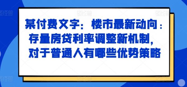 某付费文章：楼市最新动向，存量房贷利率调整新机制，对于普通人有哪些优势策略-副业资源站