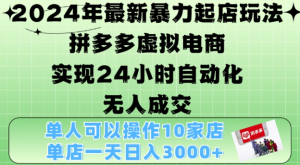 2024年最新暴力起店玩法，拼多多虚拟电商4.0，24小时实现自动化无人成交，单店月入3000+【揭秘】-副业资源站