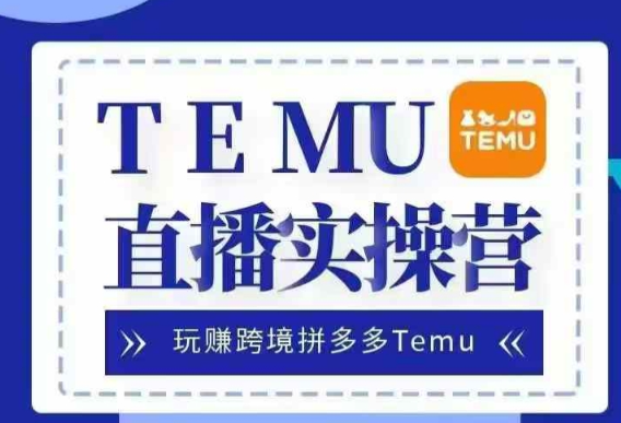 Temu直播实战营，玩赚跨境拼多多Temu，国内电商卷就出海赚美金-副业资源站