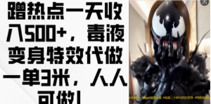 蹭热点一天收入500+，毒液变身特效代做一单3米，人人可做!-副业资源站