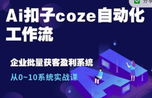 Ai扣子coze自动化工作流，从0~10系统实战课，10个人的工作量1个人完成-副业资源站