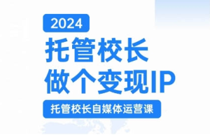 2024托管校长做个变现IP,托管校长自媒体运营课,利用短视频实现校区利润翻番-副业资源站