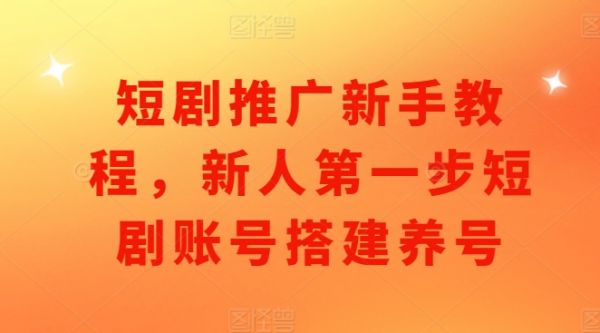 短剧推广新手教程，新人第一步短剧账号搭建养号-副业资源站