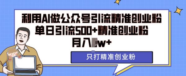 利用AI矩阵做公众号引流精准创业粉，单日引流500+精准创业粉，月入过w【揭秘】-副业资源站