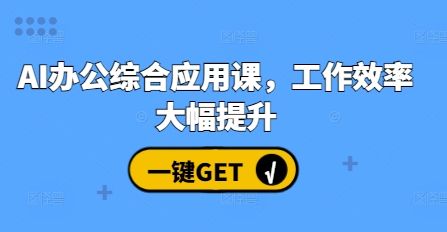 AI办公综合应用课，工作效率大幅提升-副业资源站