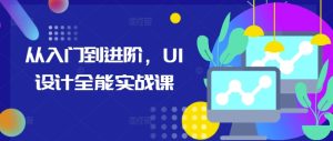 从入门到进阶,UI设计全能实战课-副业资源站