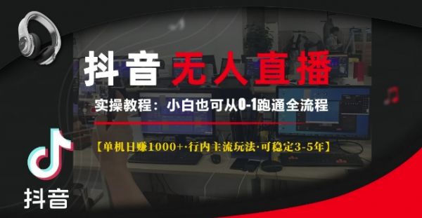 抖音无人直播实操教程【单机日入1k+行内主流玩法可稳定3-5年】小白也可从0-1跑通全流程【揭秘】-副业资源站