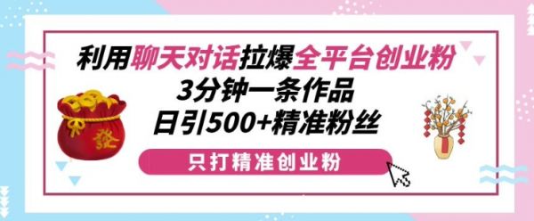 利用聊天对话拉爆全平台创业粉，3分钟一条作品，日引500+精准粉丝-副业资源站