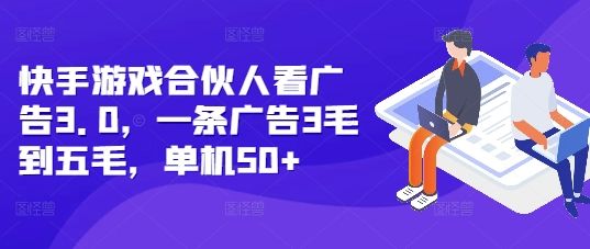 快手游戏合伙人看广告3.0，一条广告3毛到五毛，单机50+【揭秘】-副业资源站