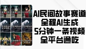 AI民间故事赛道,全程AI生成5分钟一条视频,全平台通吃-副业资源站