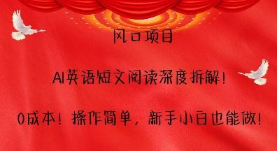 风口项目，AI英语短文阅读深度拆解，0成本，操作简单，新手小白也能做-副业资源站