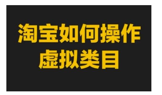 淘宝如何操作虚拟类目，淘宝虚拟类目玩法实操教程-副业资源站