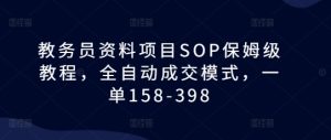 教务员资料项目SOP保姆级教程,全自动成交模式,一单158-398-副业资源站
