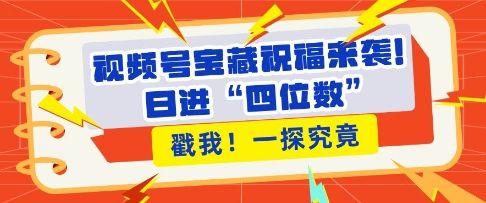 视频号宝藏祝福来袭，粉丝无忧扩张，带货效能翻倍，日进“四位数” 近在咫尺-副业资源站