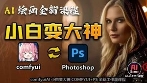 AI绘画全新课程,AI小白变大神COMFYUI+PS全新工作流课程,学会能创作无限可能-副业资源站