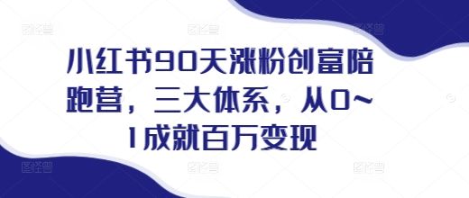 小红书90天涨粉创富陪跑营，​三大体系，从0~1成就百万变现，做小红书的最后一站-副业资源站