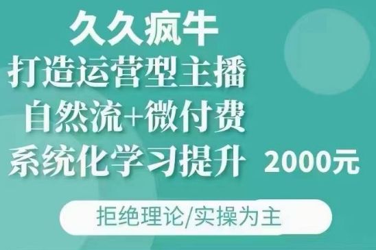 久久疯牛·自然流+微付费(12月23更新)打造运营型主播，包11月+12月-副业资源站