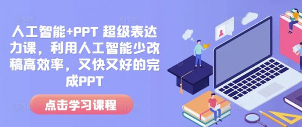 人工智能+PPT 超级表达力课，利用人工智能少改稿高效率，又快又好的完成PPT-副业资源站