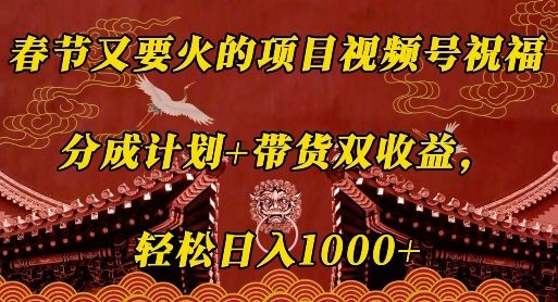 春节又要火的项目视频号祝福，分成计划+带货双收益，轻松日入几张【揭秘】-副业资源站