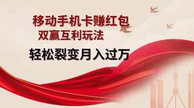 移动手机卡挣红包，双赢互利玩法，轻松裂变月入过W【仅揭秘】-副业资源站