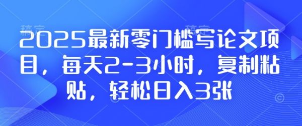 2025最新零门槛写论文项目，每天2-3小时，复制粘贴，轻松日入3张，附详细资料教程【揭秘】-副业资源站