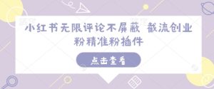 小红书无限评论不屏蔽 截流创业粉精准粉插件-副业资源站