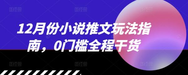 12月份小说推文玩法指南，0门槛全程干货-副业资源站