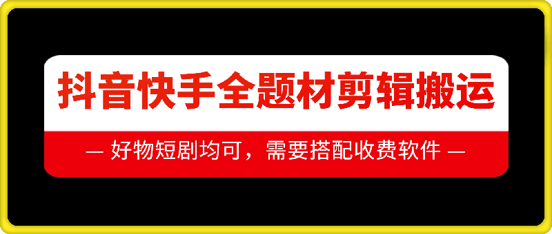 抖音快手全题材剪辑搬运技术，适合好物、短剧等-副业资源站