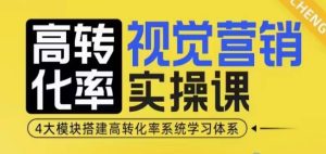 高转化率·视觉营销实操课,4大模块搭建高转化率系统学习体系-副业资源站
