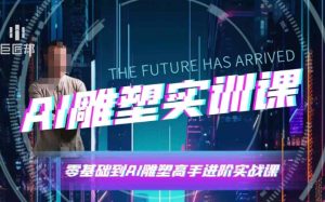 AI雕塑研习社·实训课,AI雕塑软件实操及技巧应用,一次让你成为AI雕塑高手-副业资源站