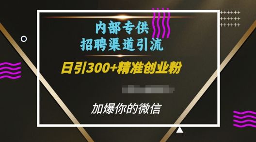 内部招聘渠道日引流300+创业粉，加爆你的微信【揭秘】-副业资源站