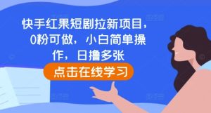 快手红果短剧拉新项目,0粉可做,小白简单操作,日撸多张-副业资源站